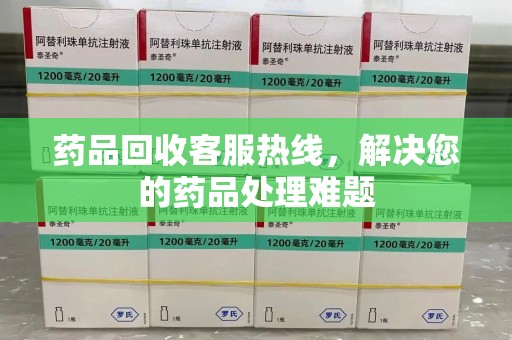 杭州药品回收客服热线，解决您的药品处理难题