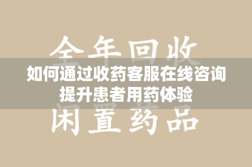 杭州如何通过收药客服在线咨询提升患者用药体验