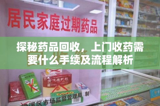 杭州探秘药品回收，上门收药需要什么手续及流程解析