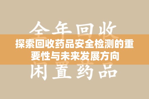 杭州探索回收药品安全检测的重要性与未来发展方向