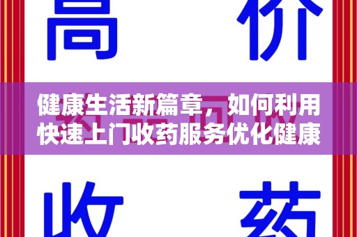 杭州健康生活新篇章，如何利用快速上门收药服务优化健康管理
