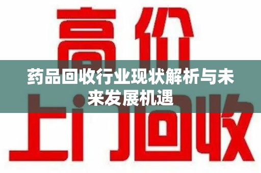 杭州药品回收行业现状解析与未来发展机遇