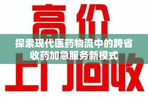 杭州探索现代医药物流中的跨省收药加急服务新模式
