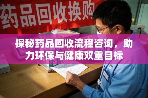 杭州探秘药品回收流程咨询，助力环保与健康双重目标