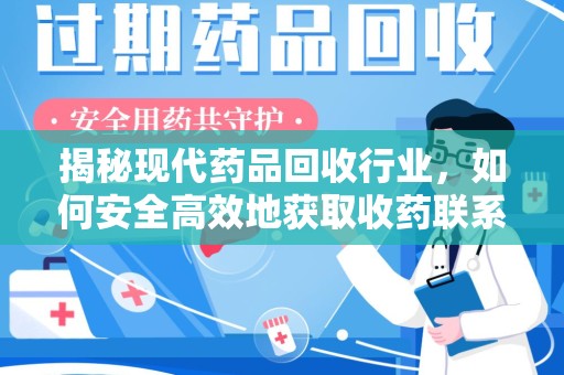 杭州揭秘现代药品回收行业，如何安全高效地获取收药联系方式