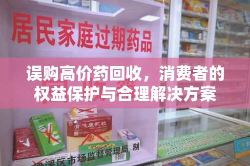 杭州误购高价药回收，消费者的权益保护与合理解决方案