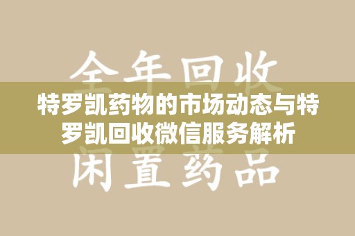 杭州特罗凯药物的市场动态与特罗凯回收微信服务解析