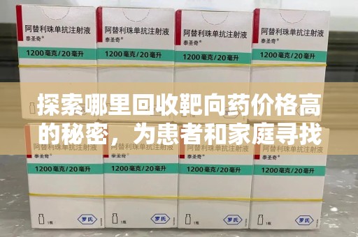 杭州探索哪里回收靶向药价格高的秘密，为患者和家庭寻找最优解