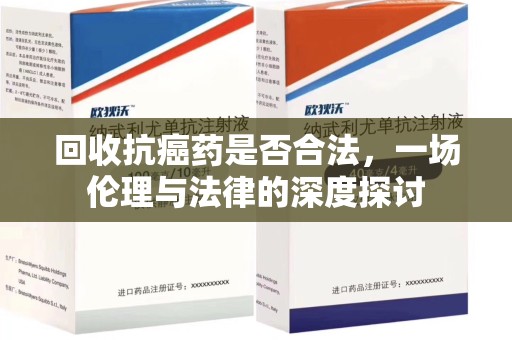 杭州回收抗癌药是否合法，一场伦理与法律的深度探讨