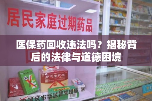 杭州医保药回收违法吗？揭秘背后的法律与道德困境