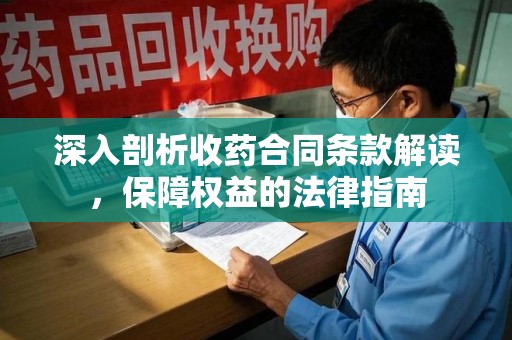 杭州深入剖析收药合同条款解读，保障权益的法律指南