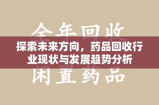 杭州探索未来方向，药品回收行业现状与发展趋势分析