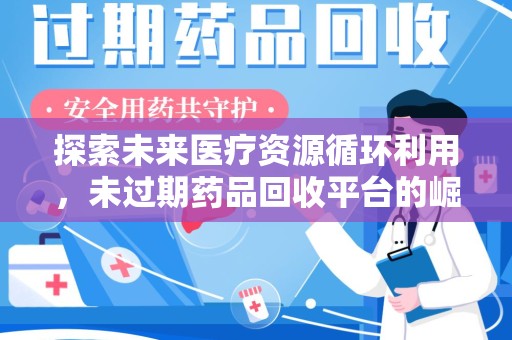 杭州探索未来医疗资源循环利用，未过期药品回收平台的崛起