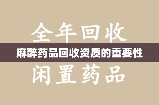 杭州麻醉药品回收资质的重要性