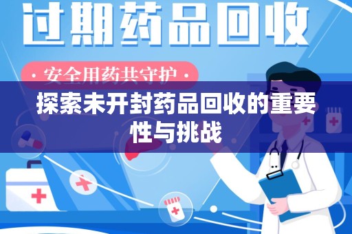 杭州探索未开封药品回收的重要性与挑战