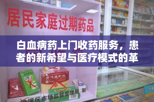 杭州白血病药上门收药服务，患者的新希望与医疗模式的革新