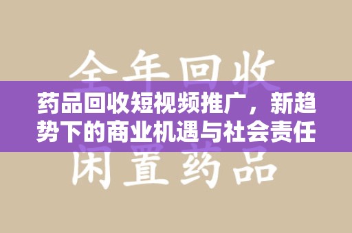 杭州药品回收短视频推广，新趋势下的商业机遇与社会责任