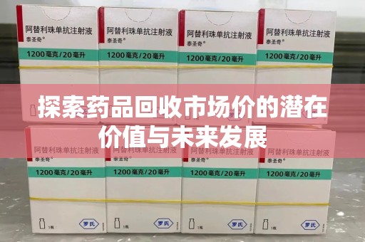 杭州探索药品回收市场价的潜在价值与未来发展
