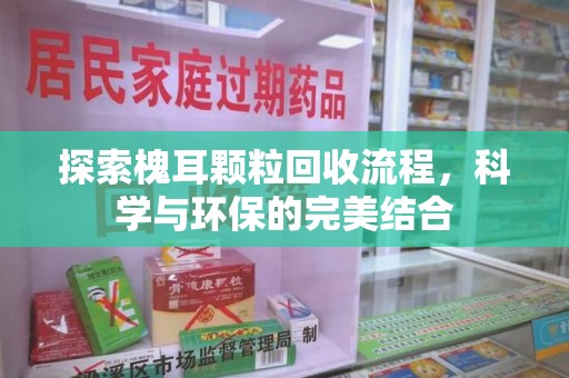 杭州探索槐耳颗粒回收流程，科学与环保的完美结合
