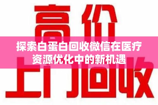 杭州探索白蛋白回收微信在医疗资源优化中的新机遇