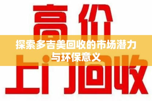 杭州探索多吉美回收的市场潜力与环保意义