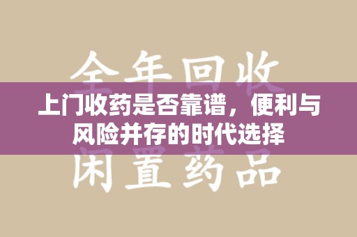 杭州上门收药是否靠谱，便利与风险并存的时代选择