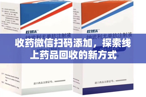杭州收药微信扫码添加，探索线上药品回收的新方式