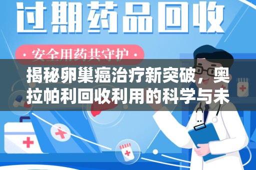 杭州揭秘卵巢癌治疗新突破，奥拉帕利回收利用的科学与未来