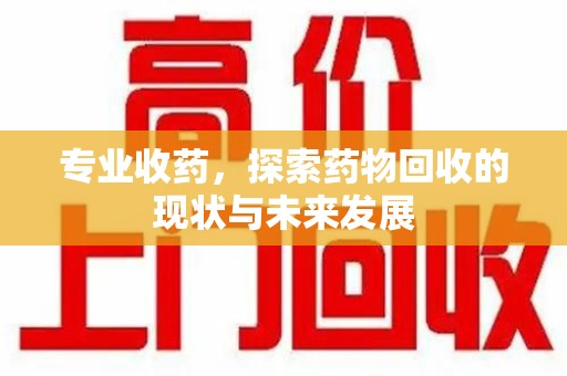 杭州专业收药，探索药物回收的现状与未来发展