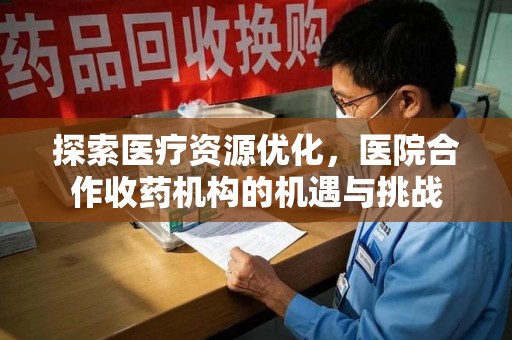 杭州探索医疗资源优化，医院合作收药机构的机遇与挑战