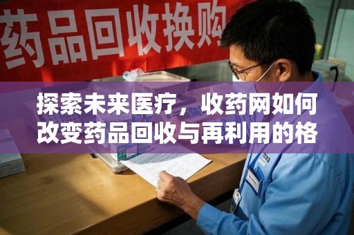 杭州探索未来医疗，收药网如何改变药品回收与再利用的格局