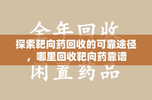 杭州探索靶向药回收的可靠途径，哪里回收靶向药靠谱