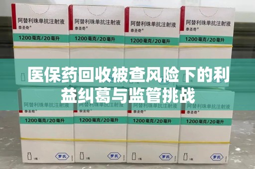 杭州医保药回收被查风险下的利益纠葛与监管挑战