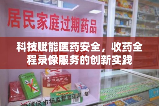 杭州科技赋能医药安全，收药全程录像服务的创新实践