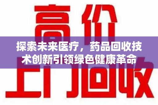 杭州探索未来医疗，药品回收技术创新引领绿色健康革命