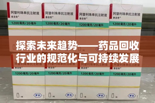 杭州探索未来趋势——药品回收行业的规范化与可持续发展之路