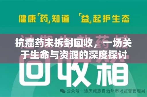 杭州抗癌药未拆封回收，一场关于生命与资源的深度探讨