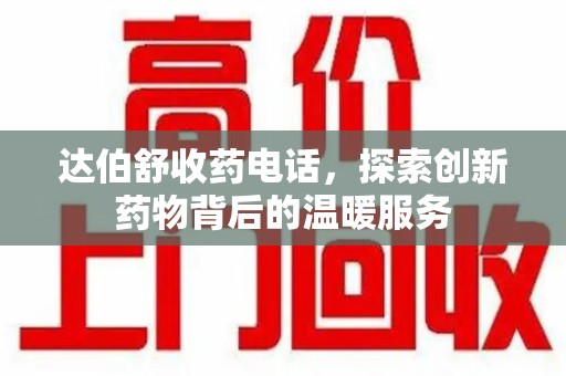 杭州达伯舒收药电话，探索创新药物背后的温暖服务