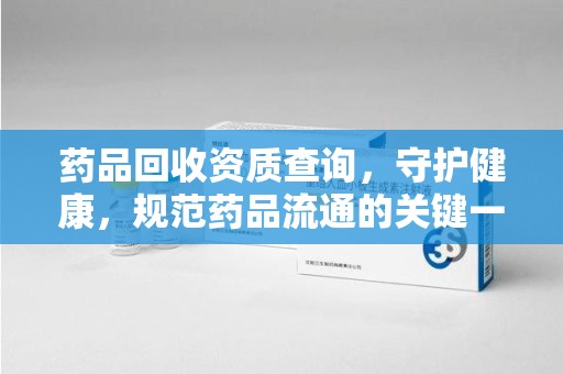 杭州药品回收资质查询，守护健康，规范药品流通的关键一步