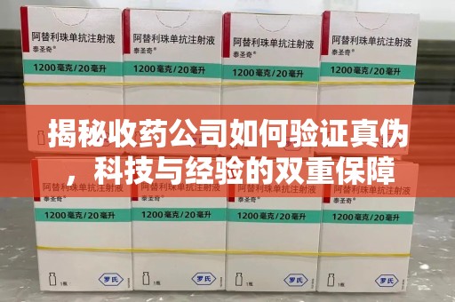 杭州揭秘收药公司如何验证真伪，科技与经验的双重保障