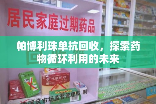 杭州帕博利珠单抗回收，探索药物循环利用的未来