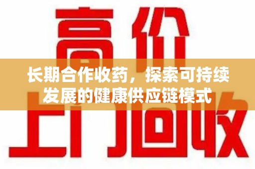 杭州长期合作收药，探索可持续发展的健康供应链模式