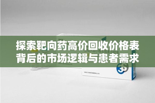 杭州探索靶向药高价回收价格表背后的市场逻辑与患者需求