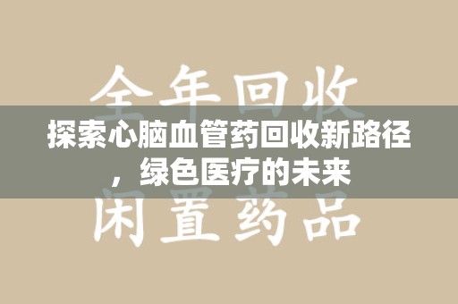杭州探索心脑血管药回收新路径，绿色医疗的未来