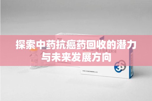 杭州探索中药抗癌药回收的潜力与未来发展方向