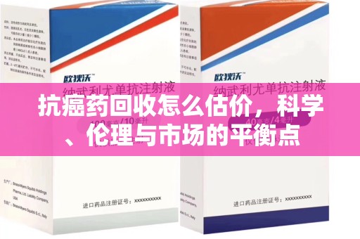 杭州抗癌药回收怎么估价，科学、伦理与市场的平衡点