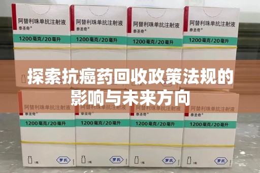 杭州探索抗癌药回收政策法规的影响与未来方向