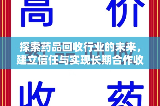 杭州探索药品回收行业的未来，建立信任与实现长期合作收药的双赢模式
