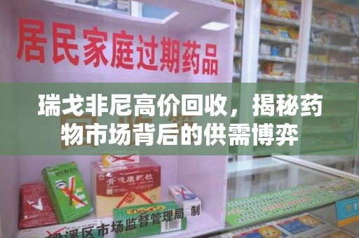 杭州瑞戈非尼高价回收，揭秘药物市场背后的供需博弈