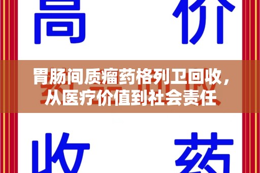 杭州胃肠间质瘤药格列卫回收，从医疗价值到社会责任